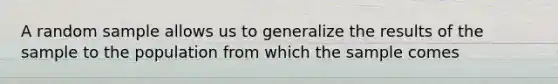 A random sample allows us to generalize the results of the sample to the population from which the sample comes