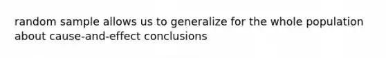 random sample allows us to generalize for the whole population about cause-and-effect conclusions