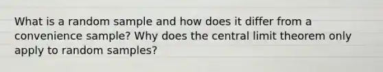 What is a random sample and how does it differ from a convenience sample? Why does the central limit theorem only apply to random samples?