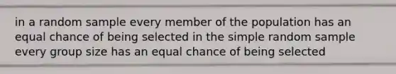 in a random sample every member of the population has an equal chance of being selected in the simple random sample every group size has an equal chance of being selected