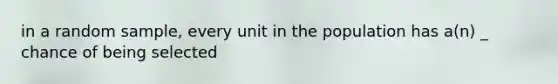 in a random sample, every unit in the population has a(n) _ chance of being selected