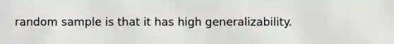 random sample is that it has high generalizability.