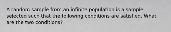 A random sample from an infinite population is a sample selected such that the following conditions are satisfied. What are the two conditions?