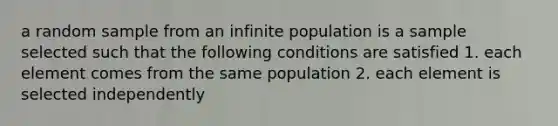 a random sample from an infinite population is a sample selected such that the following conditions are satisfied 1. each element comes from the same population 2. each element is selected independently