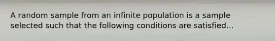 A random sample from an infinite population is a sample selected such that the following conditions are satisfied...