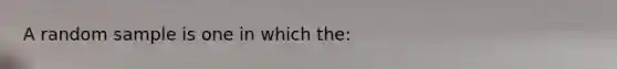 A random sample is one in which the: