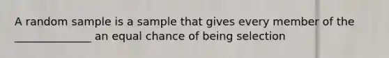 A random sample is a sample that gives every member of the ______________ an equal chance of being selection