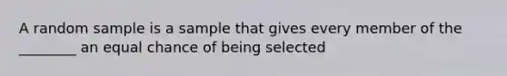 A random sample is a sample that gives every member of the ________ an equal chance of being selected