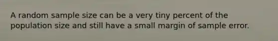 A random sample size can be a very tiny percent of the population size and still have a small margin of sample error.