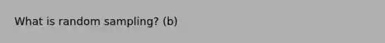 What is random sampling? (b)