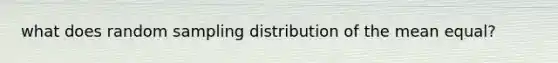 what does random sampling distribution of the mean equal?