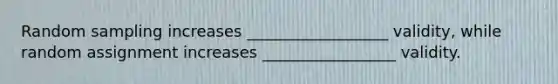 Random sampling increases __________________ validity, while random assignment increases _________________ validity.