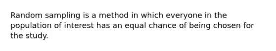 Random sampling is a method in which everyone in the population of interest has an equal chance of being chosen for the study.