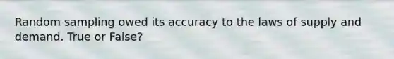 Random sampling owed its accuracy to the laws of supply and demand. True or False?