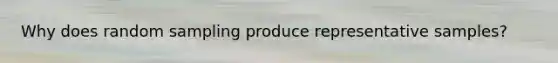 Why does random sampling produce representative samples?