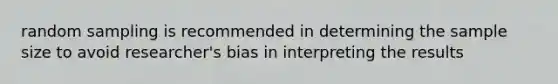 random sampling is recommended in determining the sample size to avoid researcher's bias in interpreting the results