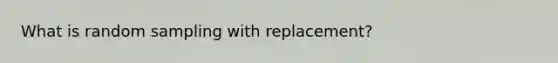 What is random sampling with replacement?