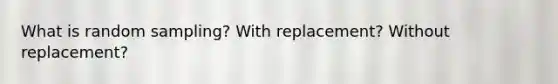 What is random sampling? With replacement? Without replacement?