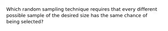 Which random sampling technique requires that every different possible sample of the desired size has the same chance of being selected?