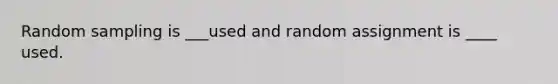 Random sampling is ___used and random assignment is ____ used.