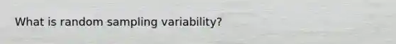 What is random sampling variability?