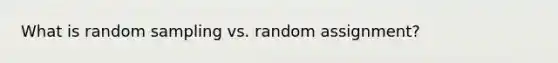 What is random sampling vs. random assignment?