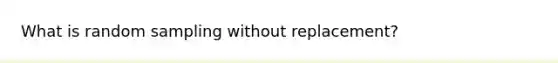 What is random sampling without replacement?