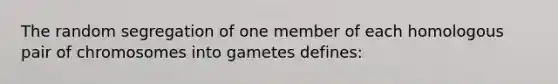 The random segregation of one member of each homologous pair of chromosomes into gametes defines: