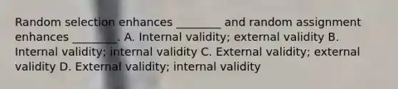 Random selection enhances ________ and random assignment enhances ________. A. Internal validity; external validity B. Internal validity; internal validity C. External validity; external validity D. External validity; internal validity