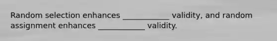 Random selection enhances ____________ validity, and random assignment enhances ____________ validity.