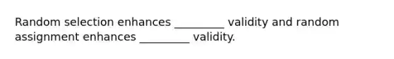 Random selection enhances _________ validity and random assignment enhances _________ validity.