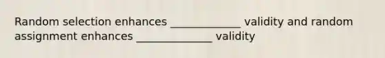 Random selection enhances _____________ validity and random assignment enhances ______________ validity