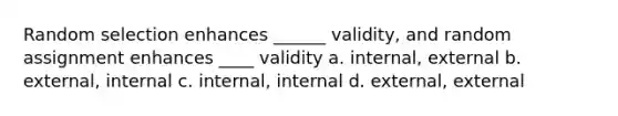 Random selection enhances ______ validity, and random assignment enhances ____ validity a. internal, external b. external, internal c. internal, internal d. external, external