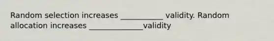 Random selection increases ___________ validity. Random allocation increases ______________validity