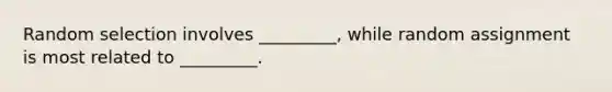 Random selection involves _________, while random assignment is most related to _________.