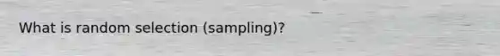 What is random selection (sampling)?