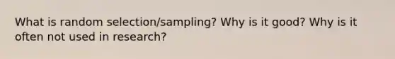 What is random selection/sampling? Why is it good? Why is it often not used in research?