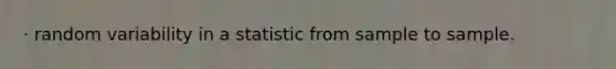 · random variability in a statistic from sample to sample.