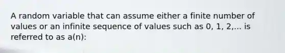 A random variable that can assume either a finite number of values or an infinite sequence of values such as 0, 1, 2,... is referred to as a(n):