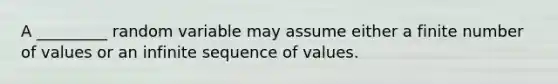 A _________ random variable may assume either a finite number of values or an infinite sequence of values.