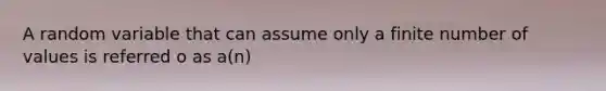 A random variable that can assume only a finite number of values is referred o as a(n)