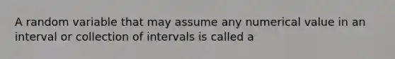 A random variable that may assume any numerical value in an interval or collection of intervals is called a