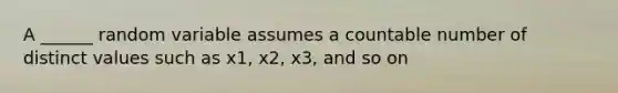 A ______ random variable assumes a countable number of distinct values such as x1, x2, x3, and so on