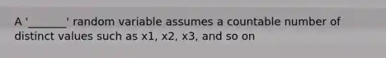 A '_______' random variable assumes a countable number of distinct values such as x1, x2, x3, and so on