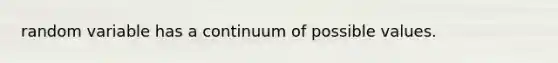 random variable has a continuum of possible values.