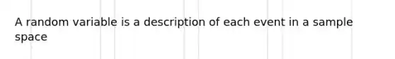 A random variable is a description of each event in a sample space