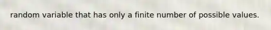 random variable that has only a finite number of possible values.