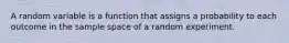 A random variable is a function that assigns a probability to each outcome in the sample space of a random experiment.