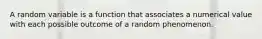 A random variable is a function that associates a numerical value with each possible outcome of a random phenomenon.