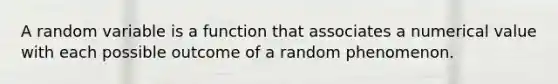 A random variable is a function that associates a numerical value with each possible outcome of a random phenomenon.